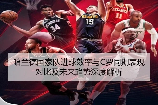 哈兰德国家队进球效率与C罗同期表现对比及未来趋势深度解析