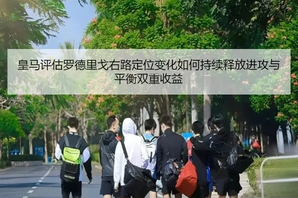 皇马评估罗德里戈右路定位变化如何持续释放进攻与平衡双重收益