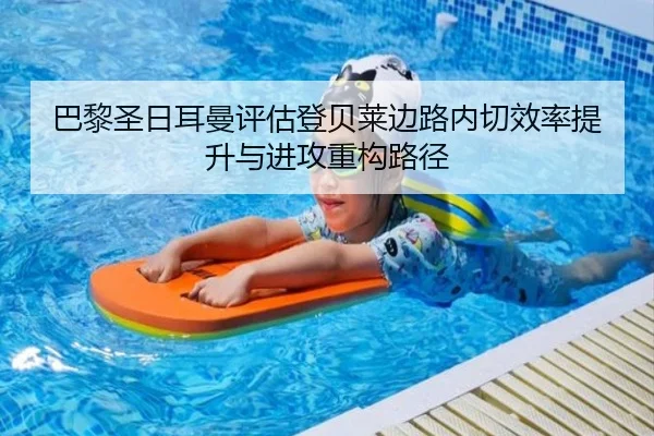 巴黎圣日耳曼评估登贝莱边路内切效率提升与进攻重构路径