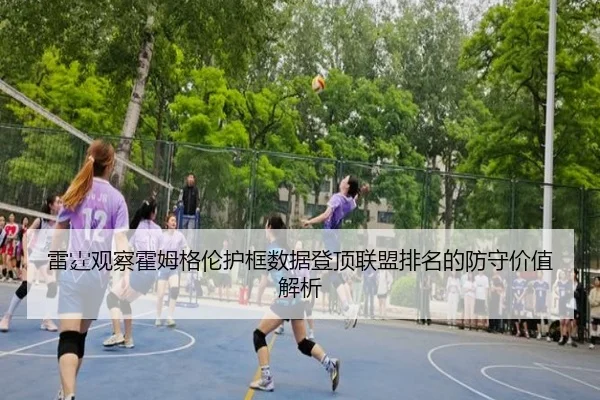 雷霆观察霍姆格伦护框数据登顶联盟排名的防守价值解析