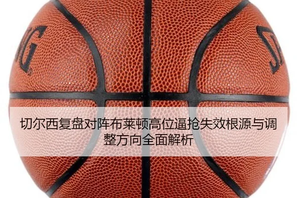 切尔西复盘对阵布莱顿高位逼抢失效根源与调整方向全面解析